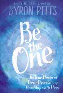 Be the One: Six True Stories of Teens Overcoming Hardship with Hope by Byron Pitts