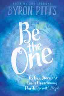 Be the One: Six True Stories of Teens Overcoming Hardship with Hope by Byron Pitts