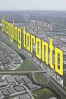 Changing Toronto: Governing Urban Neoliberalism by Julie-Anne Boudreau