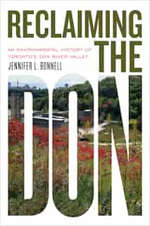 Reclaiming the Don: An Environmental History of Toronto's Don River Valley by Jennifer L. Bonnell
