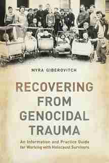 Recovering from Genocidal Trauma: An Information and Practice Guide for Working with Holocaust Survivors by Myra Giberovitch