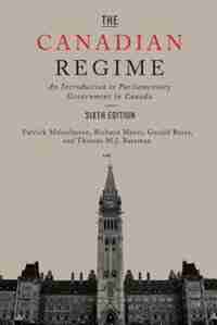 The Canadian Regime: An Introduction to Parliamentary Government in Canada, Sixth Edition by Patrick Malcolmson