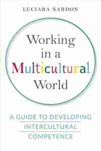 Working in a Multicultural World: A Guide to Developing Intercultural Competence by Luciara Nardon