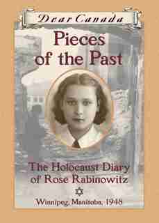 Dear Canada: Pieces of the Past: The Holocaust Diary of Rose Rabinowitz, Winnipeg, Manitoba, 1948 by Carol Matas