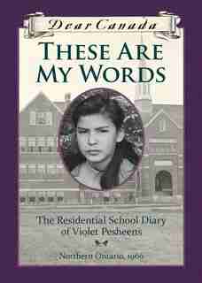 Dear Canada: These Are My Words: The Residential School Diary of Violet Pesheens by Ruby Slipperjack