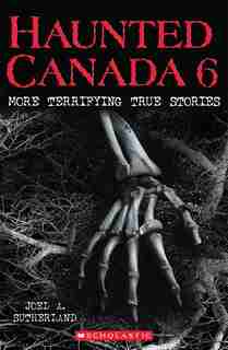 Haunted Canada 6: More Terrifying True Stories by Joel A. Sutherland