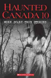 Haunted Canada 10: More Scary True Stories by Joel A. Sutherland