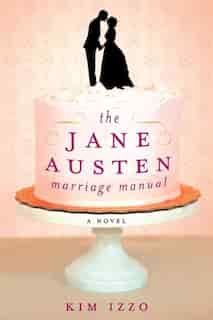 The Jane Austen Marriage Manual: A Novel by Kim Izzo
