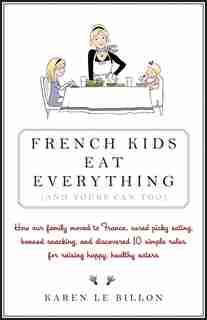 French Kids Eat Everything ( And Yours Can, Too ) by Karen Le Billon