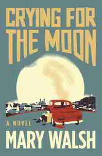 Crying For The Moon: A Novel by Mary Walsh