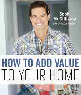 How To Add Value To Your Home by Scott Mcgillivray