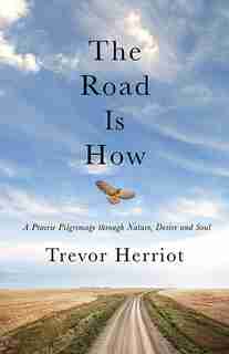 The Road Is How: The Three Days Afoot Through Nature, Eros, And Soul by Trevor Herriot