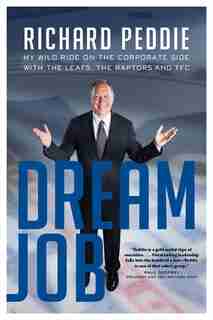 The Dream Job: The My Wild Ride On The Corporate Side With The Leafs by Richard Peddie