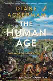 The Human Age: The World Shaped By Us by Diane Ackerman