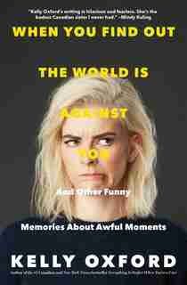 When You Find Out The World Is Against You: And Other Funny Memories About Awful Moments by Kelly Oxford