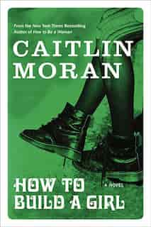 How To Build A Girl by Caitlin Moran