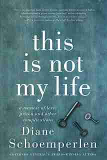 This Is Not My Life: A Memoir of Love, Prison, and Other Complications by Diane Schoemperlen