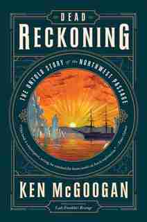Dead Reckoning: The Untold Story Of The Northwest Passage by Ken Mcgoogan