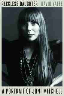 Reckless Daughter: A Portrait Of Joni Mitchell by David Yaffe