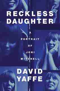 Reckless Daughter: A Portrait Of Joni Mitchell de David Yaffe