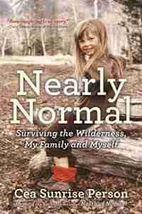 Nearly Normal: Surviving The Wilderness, My Family And Myself by Cea Sunrise Person