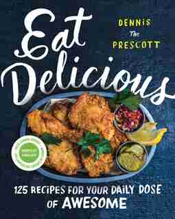 Eat Delicious: 125 Recipes For Your Daily Dose Of Awesome by Dennis Prescott