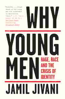 Why Young Men: Rage, Race And The Crisis Of Identity by Jamil Jivani