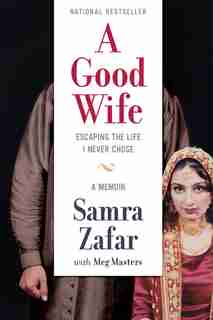 A Good Wife: Escaping The Life I Never Chose by Samra Zafar