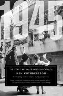 1945: The Year That Made Modern Canada by Ken Cuthbertson