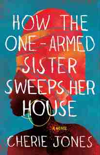 How The One-armed Sister Sweeps Her House: A Novel by Cherie Jones