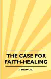 The Case For Faith-Healing by J. Beresford