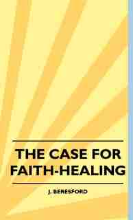 The Case For Faith-Healing by J. Beresford