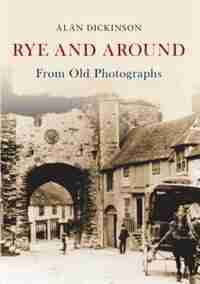 Rye And Around From Old Photographs by Alan Dickinson