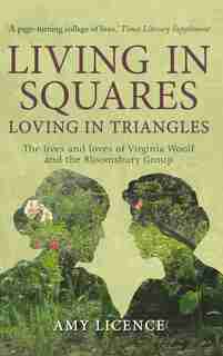 Living In Squares, Loving In Triangles: The Lives And Loves Of Viginia Woolf And The Bloomsbury Group by Amy Licence