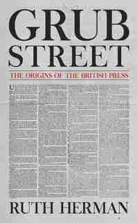 Grub Street: The Origins Of The British Press by Ruth Herman