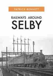 Railways Around Selby by Patrick Bennett