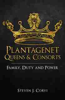 Plantagenet Queens & Consorts: Family, Duty And Power by Steven J. Corvi