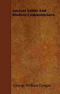 Ancient Saints And Modern Commentators. by George William Grogan