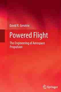 Powered Flight: The Engineering of Aerospace Propulsion by David R. Greatrix