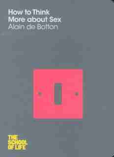 How To Think More About Sex by Alain De Botton