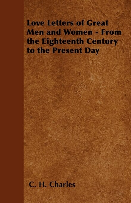 Love Letters of Great Men and Women - From the Eighteenth Century to the Present Day by C. H. Charles Paperback | Indigo Chapters