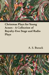 Christmas Plays for Young Actors - A Collection of Royalty-Free Stage and Radio Plays by A. S. Burack