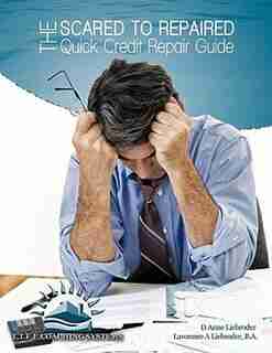 The Scared To Repaired Quick Credit Repair Guide by D Anne Liebroder