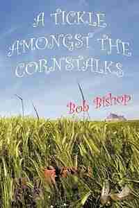 A Tickle Amongst the Cornstalks by Bob Bishop