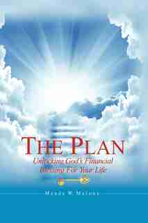 The Plan: Unlocking God's Financial Blessing For Your Life by Meade W. Malone