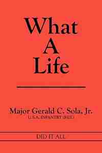 What A Life: Did It All by Major Gerald C. Sola Jr