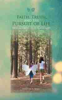 Faith, Truth, And The Pursuit Of Life: Prose & Poetry Of Hope And Love by Kristin A. Ball