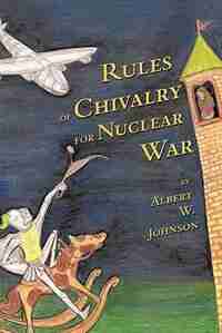 Rules of Chivalry for Nuclear War: How We Fight and Persuade Each Other by Albert W. Johnson