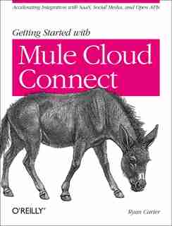 Getting Started With Mule Cloud Connect: Accelerating Integration With Saas, Social Media, And Open Apis by Ryan Carter