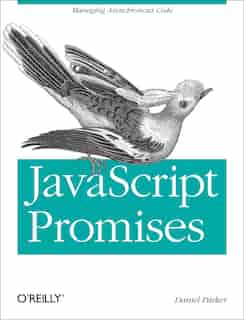 Javascript With Promises: Managing Asynchronous Code by Daniel Parker